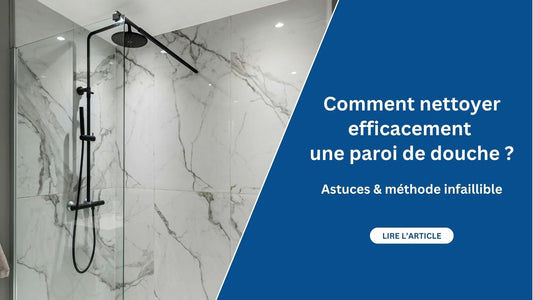 Comment nettoyer efficacement une paroi de douche ? Astuces & méthode infaillible - Maison Fresh and Clean