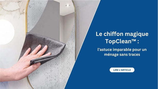 Le chiffon magique TopClean™ : l’astuce imparable pour un ménage sans traces - Maison Fresh and Clean